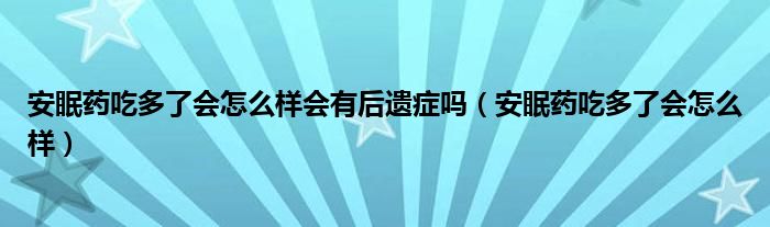 安眠药吃多了会怎么样会有后遗症吗（安眠药吃多了会怎么样）