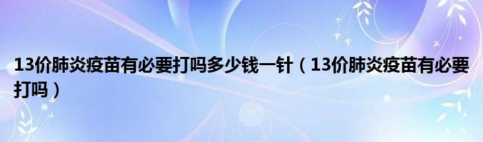 13价肺炎疫苗有必要打吗多少钱一针（13价肺炎疫苗有必要打吗）