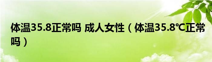 体温35.8正常吗 成人女性（体温35.8℃正常吗）