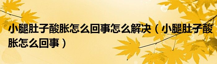 小腿肚子酸胀怎么回事怎么解决（小腿肚子酸胀怎么回事）