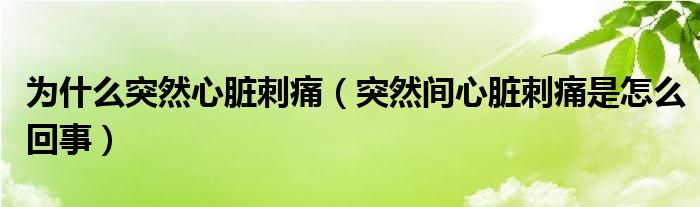 为什么突然心脏刺痛（突然间心脏刺痛是怎么回事）