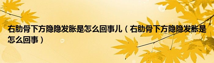 右肋骨下方隐隐发胀是怎么回事儿（右肋骨下方隐隐发胀是怎么回事）