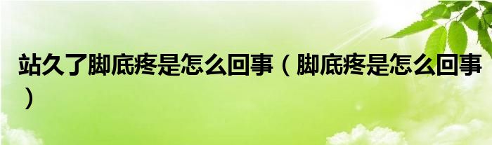 站久了脚底疼是怎么回事（脚底疼是怎么回事）