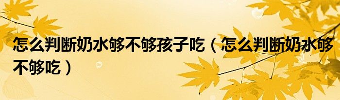 怎么判断奶水够不够孩子吃（怎么判断奶水够不够吃）