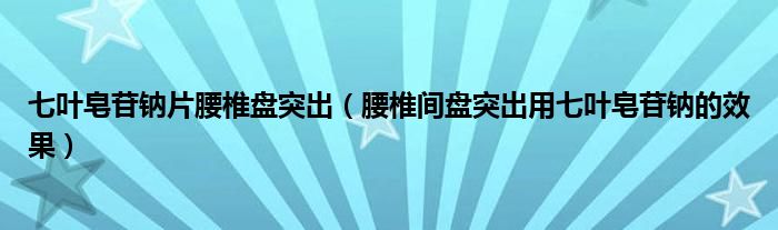 七叶皂苷钠片腰椎盘突出（腰椎间盘突出用七叶皂苷钠的效果）