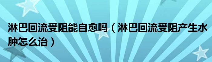 淋巴回流受阻能自愈吗（淋巴回流受阻产生水肿怎么治）