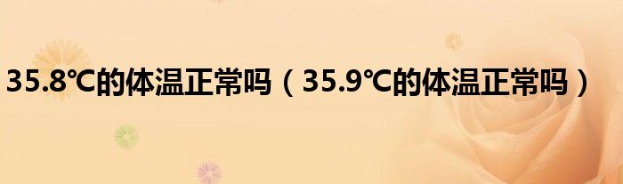 35.8℃的体温正常吗（35.9℃的体温正常吗）