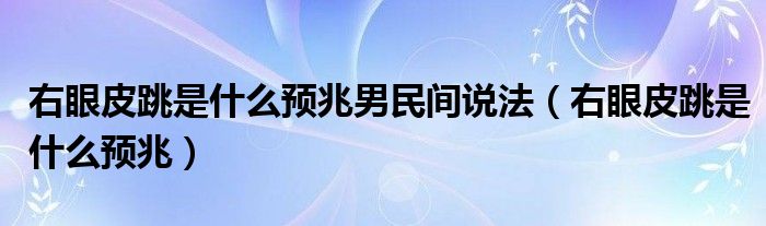 右眼皮跳是什么预兆男民间说法（右眼皮跳是什么预兆）