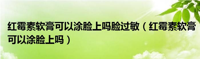 红霉素软膏可以涂脸上吗脸过敏（红霉素软膏可以涂脸上吗）