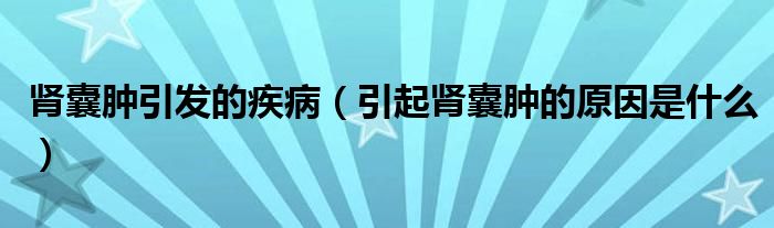 肾囊肿引发的疾病（引起肾囊肿的原因是什么）