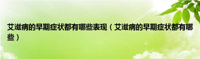 艾滋病的早期症状都有哪些表现（艾滋病的早期症状都有哪些）