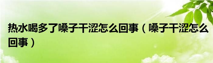 热水喝多了嗓子干涩怎么回事（嗓子干涩怎么回事）