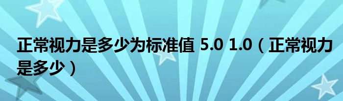 正常视力是多少为标准值 5.0 1.0（正常视力是多少）