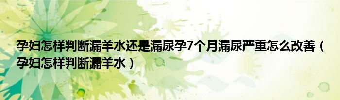 孕妇怎样判断漏羊水还是漏尿孕7个月漏尿严重怎么改善（孕妇怎样判断漏羊水）