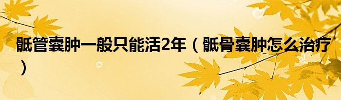 骶管囊肿一般只能活2年（骶骨囊肿怎么治疗）