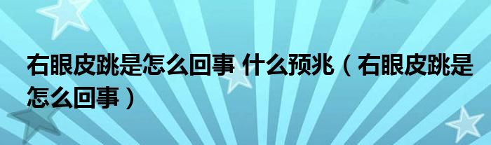 右眼皮跳是怎么回事 什么预兆（右眼皮跳是怎么回事）