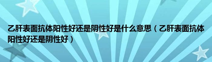 乙肝表面抗体阳性好还是阴性好是什么意思（乙肝表面抗体阳性好还是阴性好）