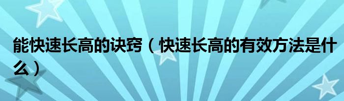 能快速长高的诀窍（快速长高的有效方法是什么）