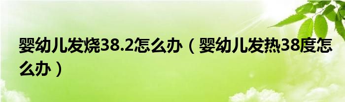 婴幼儿发烧38.2怎么办（婴幼儿发热38度怎么办）