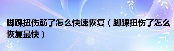 脚踝扭伤筋了怎么快速恢复（脚踝扭伤了怎么恢复最快）