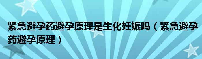 紧急避孕药避孕原理是生化妊娠吗（紧急避孕药避孕原理）