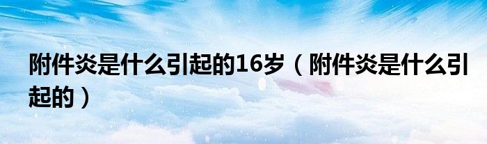 附件炎是什么引起的16岁（附件炎是什么引起的）