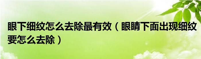 眼下细纹怎么去除最有效（眼睛下面出现细纹要怎么去除）