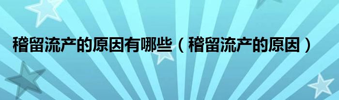 稽留流产的原因有哪些（稽留流产的原因）