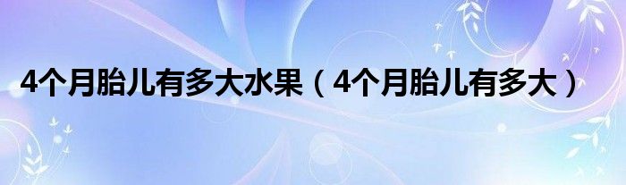 4个月胎儿有多大水果（4个月胎儿有多大）