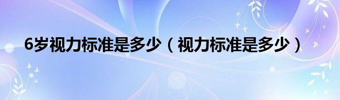 6岁视力标准是多少（视力标准是多少）