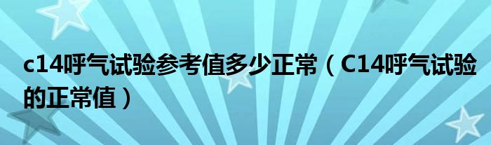 c14呼气试验参考值多少正常（C14呼气试验的正常值）