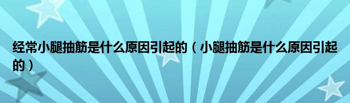 经常小腿抽筋是什么原因引起的（小腿抽筋是什么原因引起的）