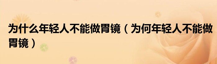 为什么年轻人不能做胃镜（为何年轻人不能做胃镜）