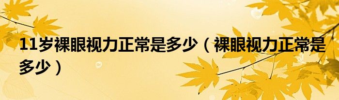 11岁裸眼视力正常是多少（裸眼视力正常是多少）