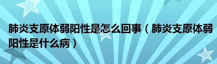 肺炎支原体弱阳性是怎么回事（肺炎支原体弱阳性是什么病）