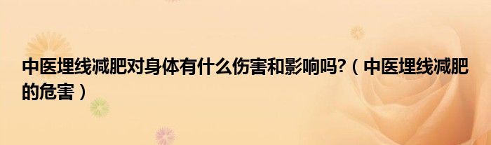 中医埋线减肥对身体有什么伤害和影响吗?（中医埋线减肥的危害）