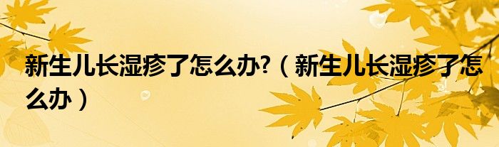 新生儿长湿疹了怎么办?（新生儿长湿疹了怎么办）