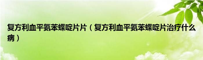 复方利血平氨苯蝶啶片片（复方利血平氨苯蝶啶片治疗什么病）