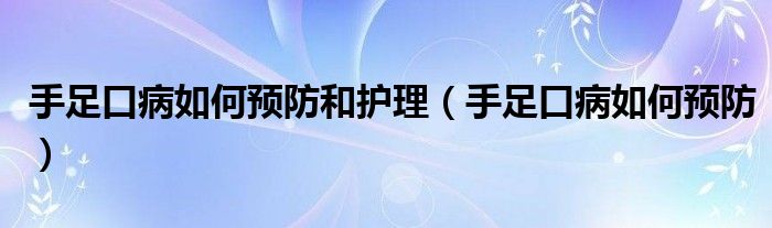 手足口病如何预防和护理（手足口病如何预防）