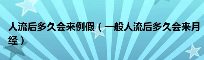 人流后多久会来例假（一般人流后多久会来月经）