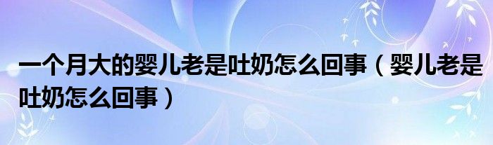 一个月大的婴儿老是吐奶怎么回事（婴儿老是吐奶怎么回事）