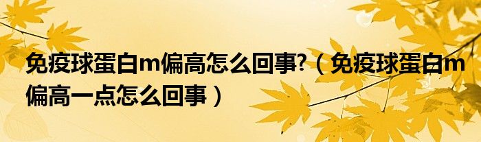 免疫球蛋白m偏高怎么回事?（免疫球蛋白m偏高一点怎么回事）