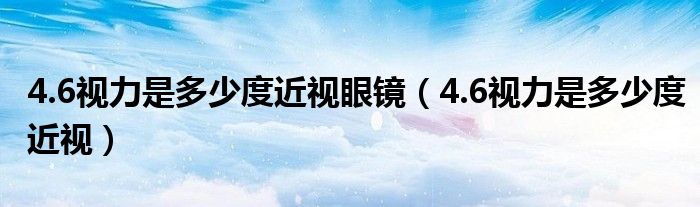 4.6视力是多少度近视眼镜（4.6视力是多少度近视）