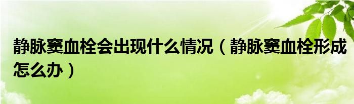 静脉窦血栓会出现什么情况（静脉窦血栓形成怎么办）