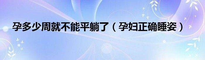 孕多少周就不能平躺了（孕妇正确睡姿）