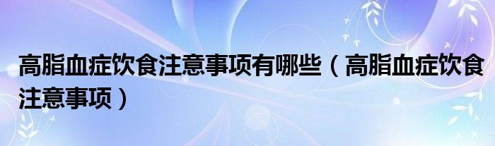 高脂血症饮食注意事项有哪些（高脂血症饮食注意事项）