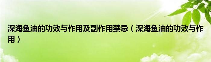 深海鱼油的功效与作用及副作用禁忌（深海鱼油的功效与作用）