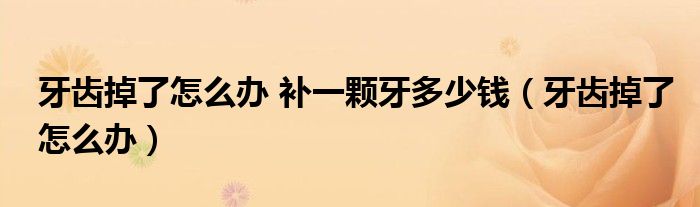 牙齿掉了怎么办 补一颗牙多少钱（牙齿掉了怎么办）