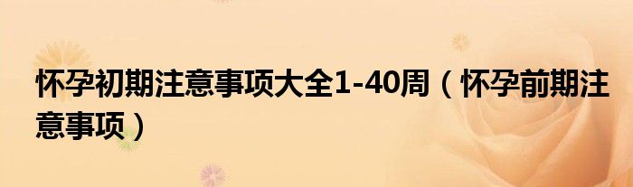 怀孕初期注意事项大全1-40周（怀孕前期注意事项）