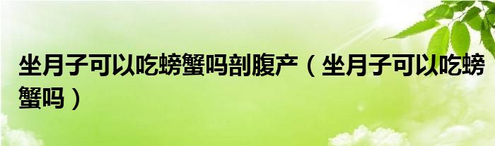 坐月子可以吃螃蟹吗剖腹产（坐月子可以吃螃蟹吗）